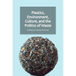 Plastics, Environment, Culture and the Politics of Waste
