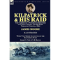 Kilpatrick and His Raid: the Career of a Notable Commander of Union Cavalry and His Raid Through Virginia, 1864, With Two Short Accounts of the Kilpat