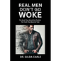 Real Men Don't Go Woke: The Book They Would Not Publish. The Truth That Must Be Told