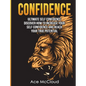 Confidence: Ultimate Self Confidence: Discover How To Increase Your Self Confidence And Reach Your True Potential