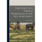 The Story of a French Homestead in the Old Northwest