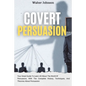 Covert Persuasion: Your Great Guide To Learn All About The World Of Persuasion, With The Complete History, Techniques, And Theories About Persuasion
