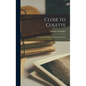 Close to Colette; an Intimate Portrait of a Woman of Genius