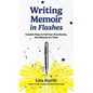 Writing Memoir in Flashes: Creative Ways to Tell Your True Stories, One Memory at a Time