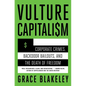 Vulture Capitalism: Corporate Crimes, Backdoor Bailouts, and the Death of Freedom /]Cby Grace Blakeley