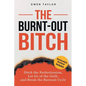 The Burnt-Out Bitch: Ditch the Perfectionism, Let Go of the Guilt, and Break the Burn Out Cycle