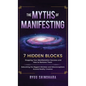 The Myths of Manifesting: 7 Hidden Blocks Stopping Your Manifestation Success and How to Remove Them - Debunking the Biggest Mistakes and Miscon