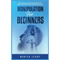 Manipulation for Beginners: How to Persuade and Influence People with Manipulation, Mind Control and Dark Psychology