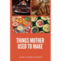 Things Mother Used to Make: A Heartwarming Collection of Traditional American Recipes and Household Wisdom