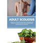 Adult Scoliosis: A Beginner's 2-Week Quick Start Guide on Managing Adult Scoliosis Through Diet and Other Natural Methods, With Sample Recipes and a M