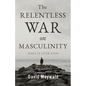 The Relentless War on Masculinity: Does it Ever End?