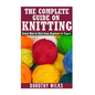 The Complete Guide on How to Knit from Beginner to Expert: Learn How to Knit from Beginner to Expert