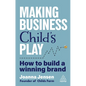 Making Business Child's Play: How to Build a Winning Brand