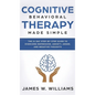 Cognitive Behavioral Therapy: Made Simple - The 21 Day Step by Step Guide to Overcoming Depression, Anxiety, Anger, and Negative Thoughts (Practical