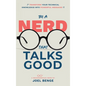 Be A Nerd That Talks Good: Transform Your Technical Knowledge into Powerful Messages