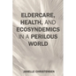 Eldercare, Health, and Ecosyndemics in a Perilous World