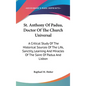 St. Anthony Of Padua, Doctor Of The Church Universal: A Critical Study Of The Historical Sources Of The Life, Sanctity, Learning And Miracles Of The S