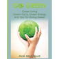 Go Green: Green Living: Green Facts, Green Energy And Tips For Going Green