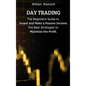 Day Trading: The Beginners Guide to Invest and Make a Passive Income. The Best Strategies to Maximize the Profit.
