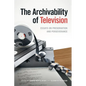 The Archivability of Television: Essays on Preservation and Perseverance