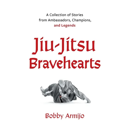 Jiu-Jitsu Bravehearts: A Collection of Stories from Ambassadors, Champions, and Legends