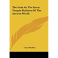 The Irish As The Great Temple Builders Of The Ancient World