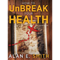 How to UnBreak Your Health: Your Map to the World of Complementary and Alternative Therapies, 2nd Edition