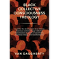 Black Collective Consciousness Theology: A call for the development of an African American centered Group Collective Consciousness in an era of uncert