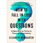 How to Fall in Love with Questions: A New Way to Thrive in Times of Uncertainty