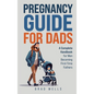Pregnancy Guide For Dads: A Complete Handbook For Men Becoming First-Time Fathers