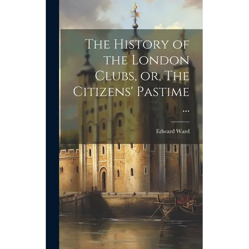 The History of the London Clubs, or, The Citizens' Pastime ...