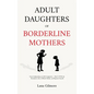 Adult Daughters of Borderline Mothers: From Codependency to Self-Compassion - Heal C-PTSD, Set Boundaries with a Difficult Mother, and Reparent Yourse