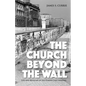 The Church Beyond the Wall: Life and Ministry in the Former East Germany