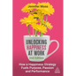 Unlocking Happiness at Work: How a Happiness Strategy Fuels Purpose, Passion and Performance