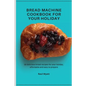 Bread Machine Cookbook for your Holiday: 50 delicious bread recipes for your holiday, affordable and easy to prepare