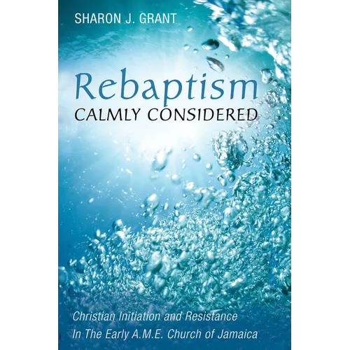 Rebaptism Calmly Considered: Christian Initiation and Resistance in the Early A.M.E. Church of Jamaica