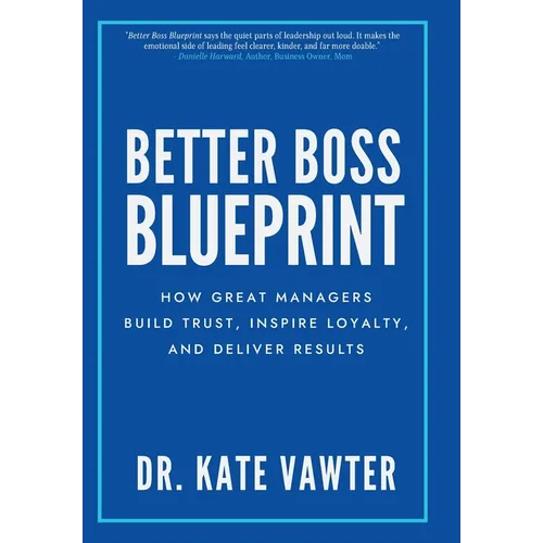 Better Boss Blueprint: How Great Managers Build Trust, Inspire Loyalty, and Deliver Results