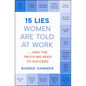 15 Lies Women Are Told at Work: ...and the Truth We Need to Succeed