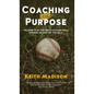 Coaching with Purpose: The Game Plan That Helps Coaches Build Winners on and Off the Field