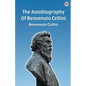The Autobiography Of Benvenuto Cellini