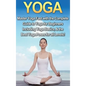 Yoga: Master Yoga Fast with the Complete Guide to Yoga for Beginners; Including Yoga Basics & the Best Yoga Poses for All Levels!