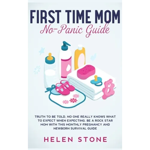 First Time Mom No-Panic Guide: Truth to be Told, No One Really Knows What to Expect When Expecting. Be a Rock Star Mom with This Monthly Pregnancy an