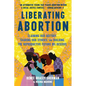 Liberating Abortion: Claiming Our History, Sharing Our Stories, and Building the Reproductive Future We Deserve