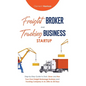Freight Broker & Trucking Business Startup: Step-by-Step Guide to Start, Grow and Run Your Own Freight Brokerage & Trucking Company in as Little as 30