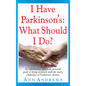 I Have Parkinson's: What Should I Do?: An Informative, Practical, Personal Guide to Living Positively with the Many Challenges of Parkinson's Disease