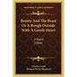 Beauty And The Beast Or A Rough Outside With A Gentle Heart: A Poem (1886)
