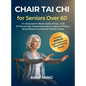 Chair Tai Chi for Seniors Over 60: An Illustrated 4-Week Guide of Easy, Safe 10-Minute Daily Seated Exercises to Improve Mobility, Build Balance and B