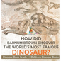 How Did Barnum Brown Discover The World's Most Famous Dinosaur? Dinosaur Book Grade 2 Children's Dinosaur Books