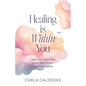 Healing is Within You: Learn from Your Past. Live in the Present. Love Your Future.