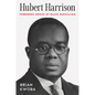Hubert Harrison: Forbidden Genius of Black Radicalism